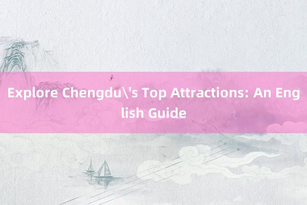 Explore Chengdu's Top Attractions: An English Guide